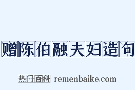 赠陈伯融夫妇造句是什么意思的图片